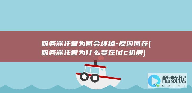 服务器托管为何会坏掉-原因何在 (服务器托管为什么要在idc机房)