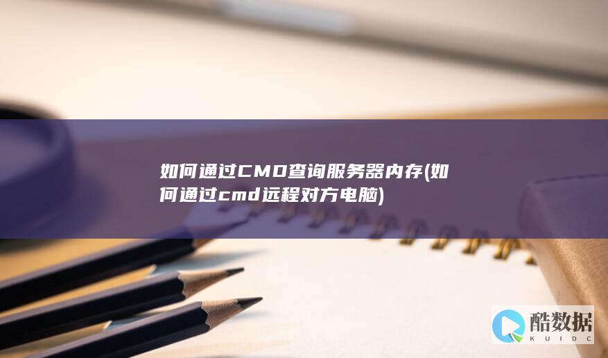 如何通过CMD查询服务器内存 (如何通过cmd远程对方电脑)