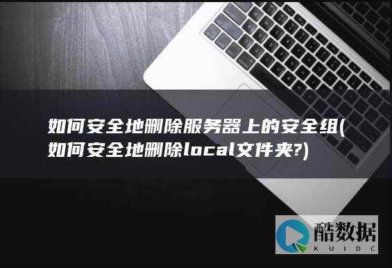 如何安全地删除服务器上的安全组 (如何安全地删除local文件夹?)