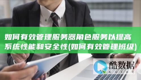 如何有效管理服务器角色服务以提高系统性能和安全性 (如何有效管理班级)