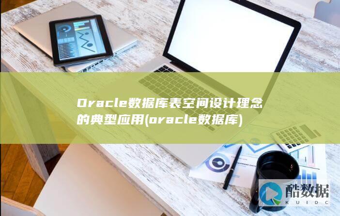 Oracle数据库表空间设计理念的典型应用 (oracle数据库)