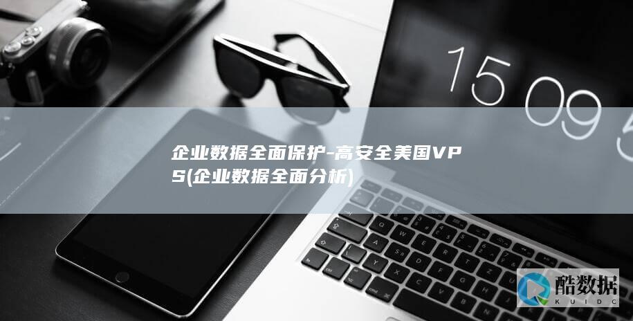 企业数据全面保护-高安全美国VPS (企业数据全面分析)