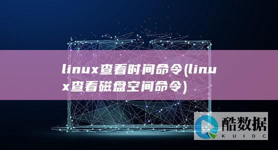 linux查看时间命令 (linux查看磁盘空间 命令)