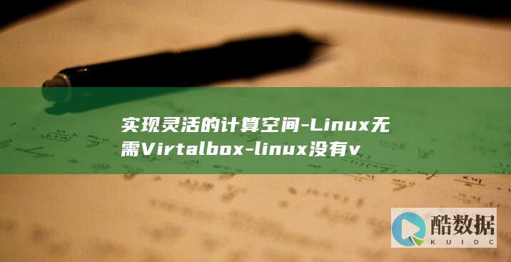 实现灵活的计算空间-Linux无需Virtalbox-linux没有vg (实现灵活的计划英语)