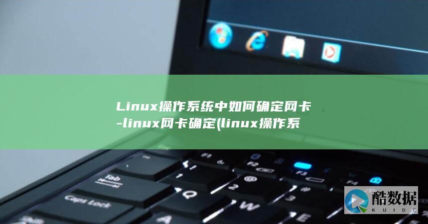 Linux操作系统中如何确定网卡-linux网卡确定 (linux操作系统题库及答案)