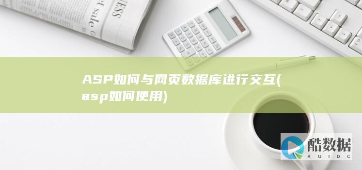 ASP如何与网页数据库进行交互 (asp如何使用)