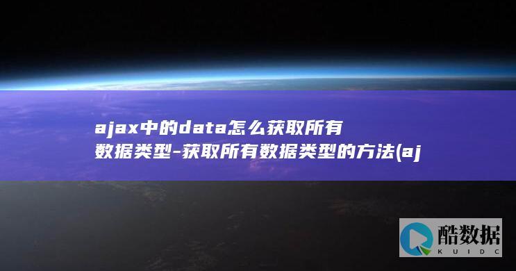ajax中的data怎么获取所有数据类型-获取所有数据类型的方法 (ajax中的data参数)