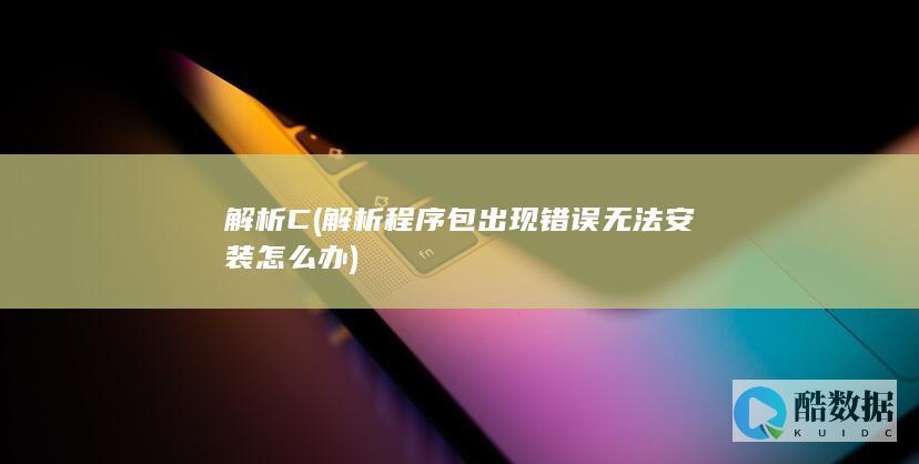 解析C (解析程序包出现错误无法安装怎么办)