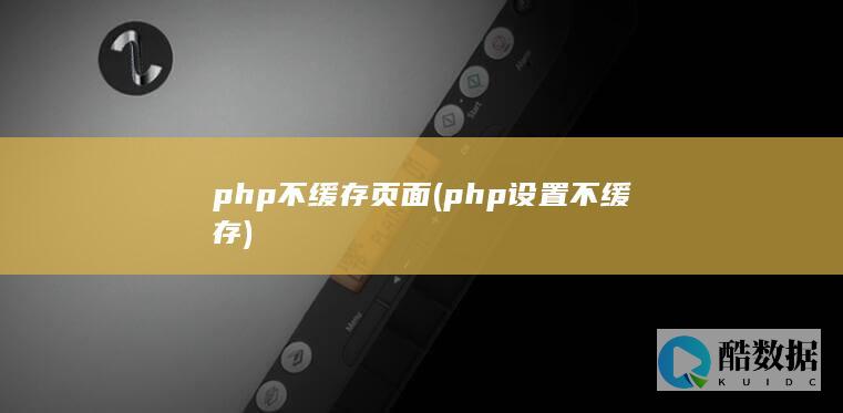 php不缓存页面 (php设置不缓存)