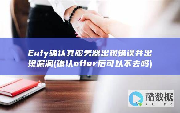 Eufy确认其服务器出现错误并出现漏洞 (确认offer后可以不去吗)