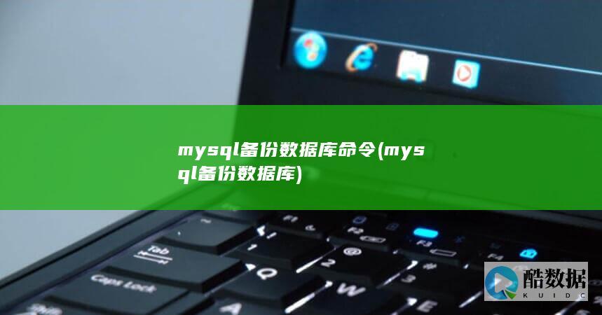 mysql备份数据库命令 (mysql备份数据库)