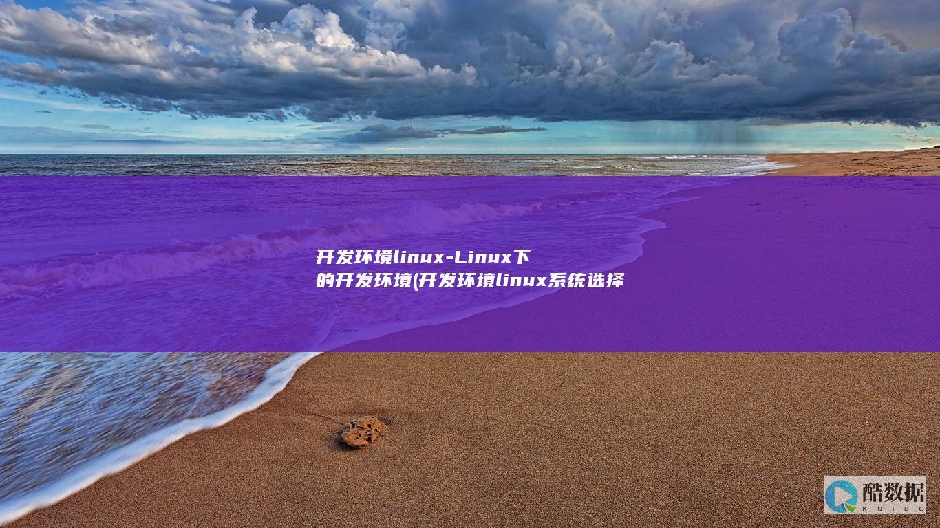 开发环境linux-Linux下的开发环境 (开发环境linux系统选择)