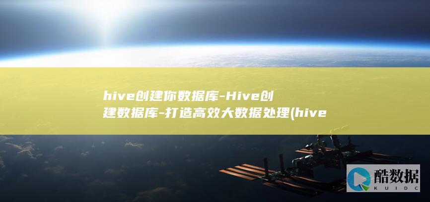 hive创建你数据库-Hive创建数据库-打造高效大数据处理 (hive创建数据库命令)