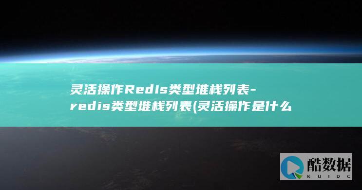 灵活操作Redis类型堆栈列表-redis类型堆栈列表 (灵活操作是什么意思)