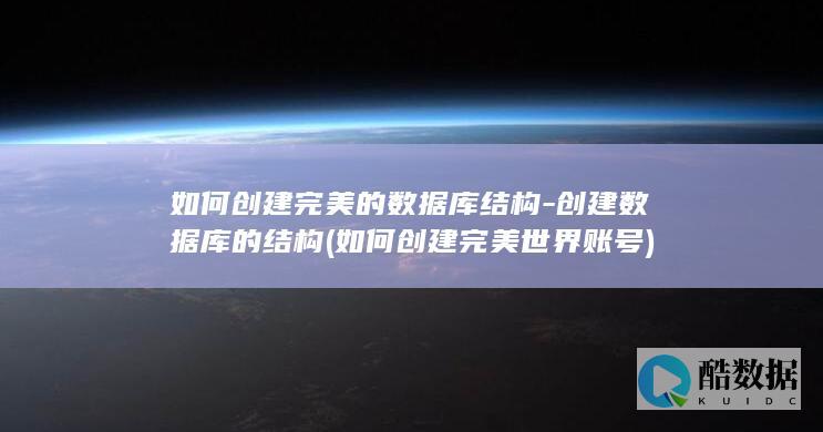 如何创建完美的数据库结构-创建数据库的结构 (如何创建完美世界账号)