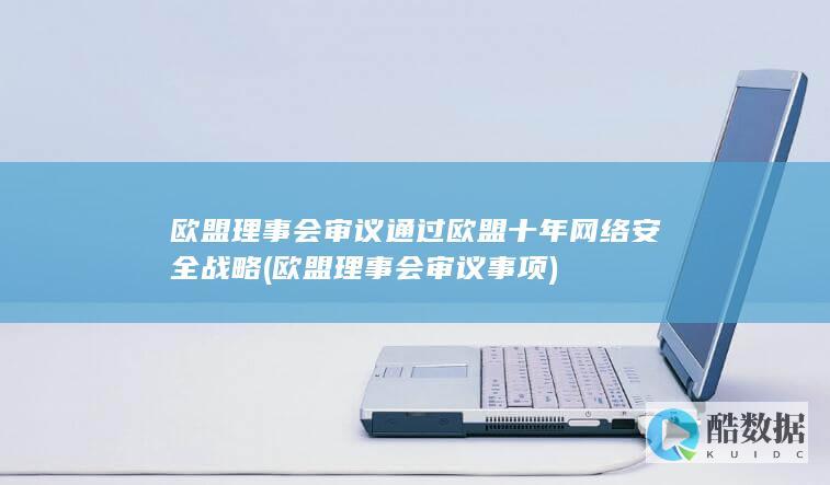 欧盟理事会审议通过欧盟十年网络安全战略 (欧盟理事会审议事项)