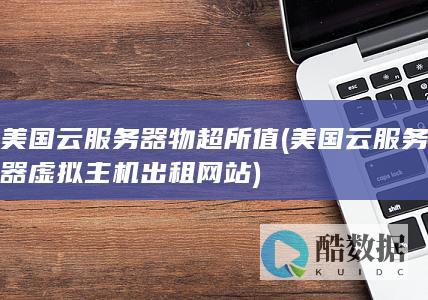 美国云服务器物超所值 (美国云服务器虚拟主机出租网站)