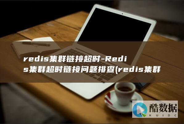 redis集群链接超时-Redis集群超时链接问题排查 (redis集群三种方式)