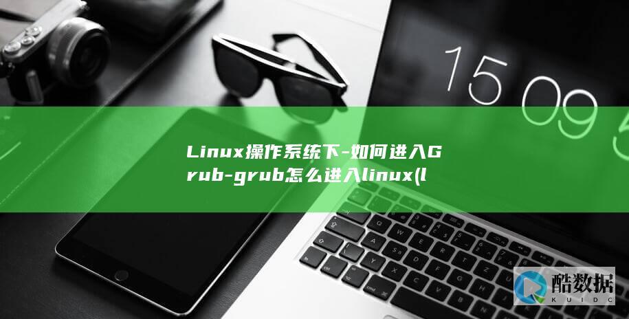 Linux操作系统下-如何进入Grub-grub怎么进入linux (linux操作系统题库及答案)