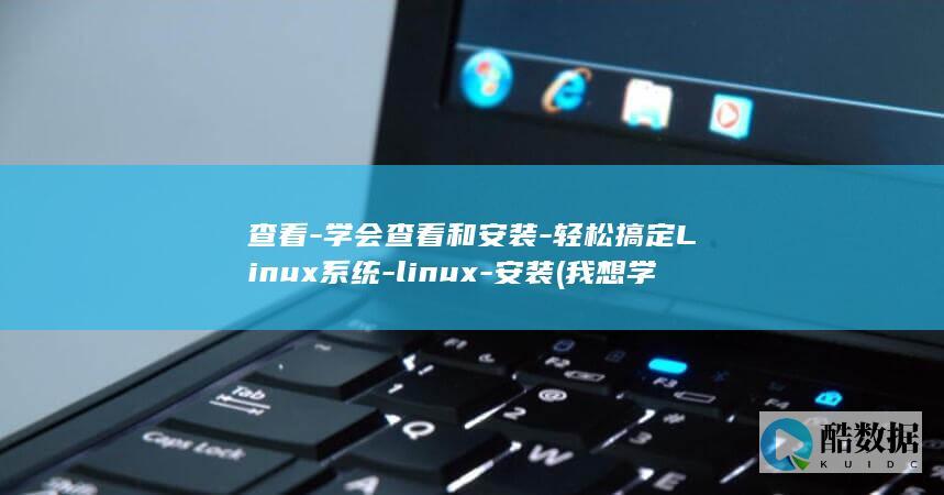 查看-学会查看和安装-轻松搞定Linux系统-linux-安装 (我想学怎么查)