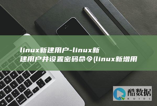 linux新建用户-linux新建用户并设置密码命令 (linux新增用户)