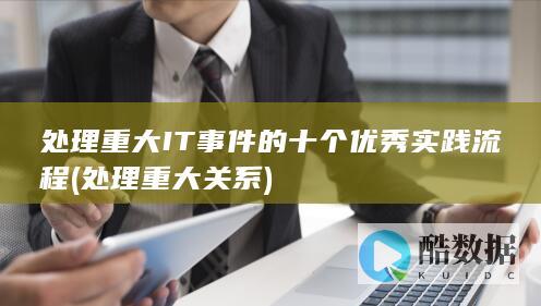 处理重大IT事件的十个优秀实践流程 (处理重大关系)