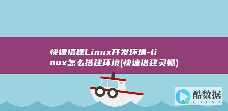 快速搭建Linux开发环境-linux怎么搭建环境 (快速搭建灵棚)