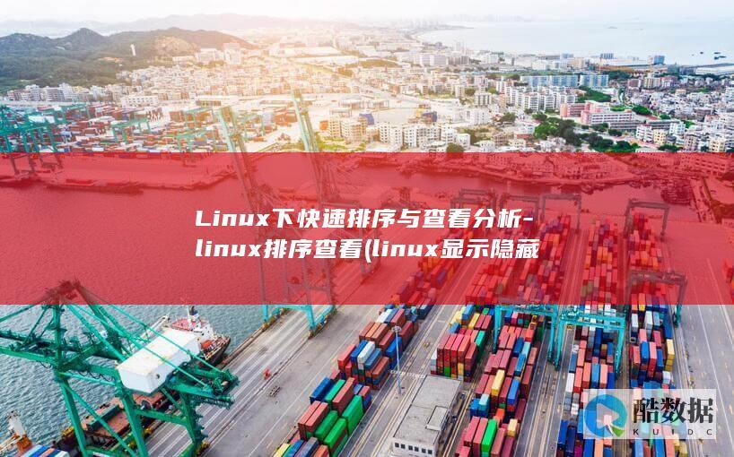 Linux下快速排序与查看分析-linux排序查看 (linux显示隐藏的文件)