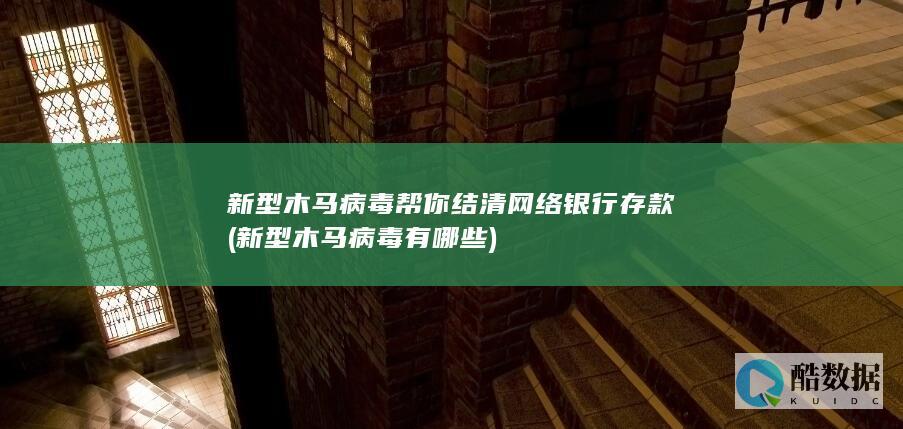 新型木马病毒帮你结清网络银行存款 (新型木马病毒有哪些)