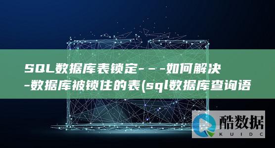SQL数据库表锁定-–-如何解决-数据库被锁住的表 (sql数据库查询语句基本语法)