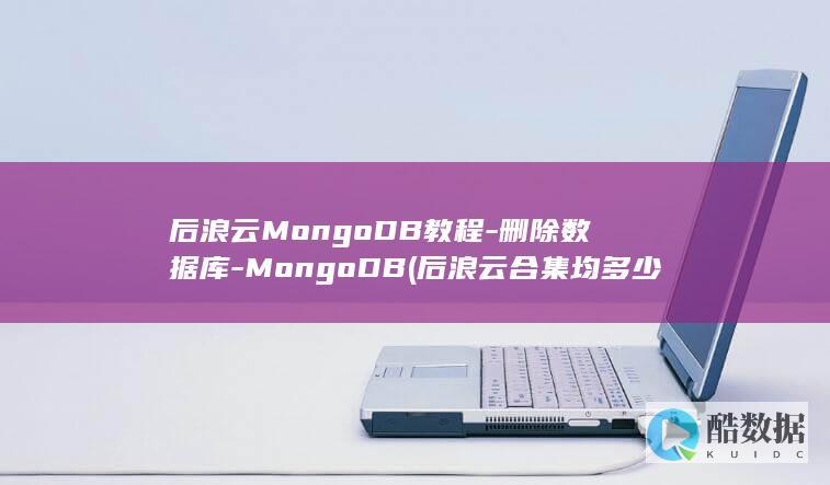 后浪云MongoDB教程-删除数据库-MongoDB (后浪云合集均多少万)