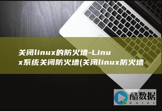 关闭linux的防火墙-Linux系统关闭防火墙 (关闭linux防火墙的命令)