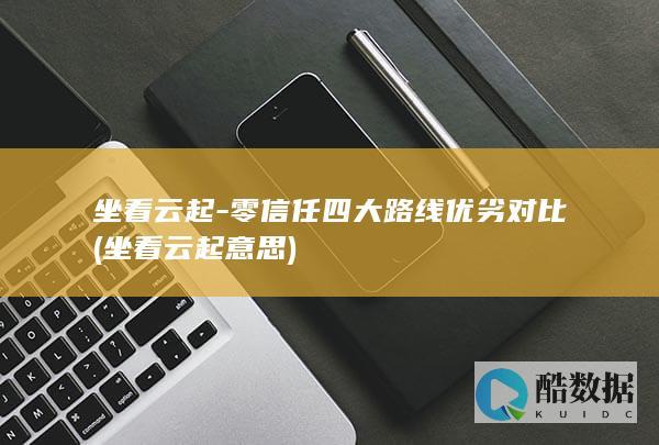 坐看云起-零信任四大路线优劣对比 (坐看云起意思)