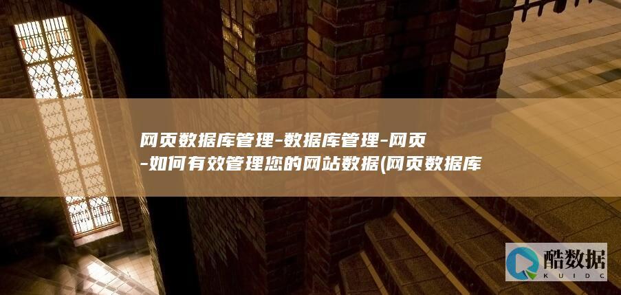 网页数据库管理-数据库管理-网页-如何有效管理您的网站数据 (网页数据库管理系统)