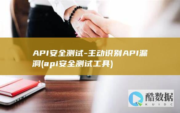 API安全测试-主动识别API漏洞 (api安全测试工具)