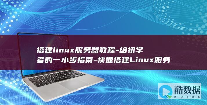 搭建linux服务器教程-给初学者的一小步指南-快速搭建Linux服务器 (搭建linux环境)