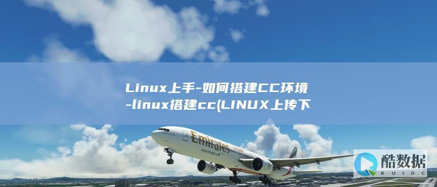 Linux上手-如何搭建CC环境-linux搭建cc (LINUX上传下载命令sz)