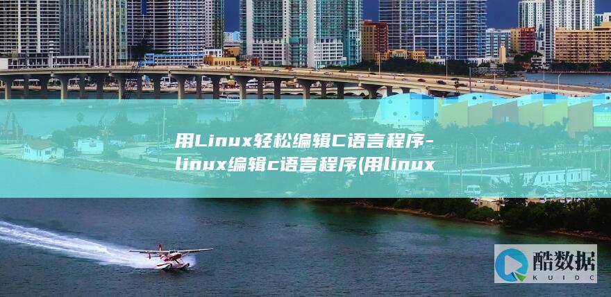 用Linux轻松编辑C语言程序-linux编辑c语言程序 (用linux系统的电脑)