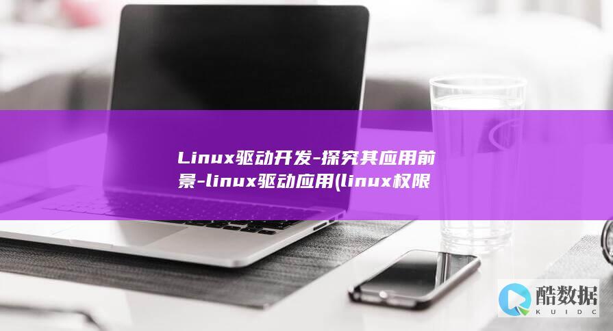Linux驱动开发-探究其应用前景-linux驱动应用 (linux权限)