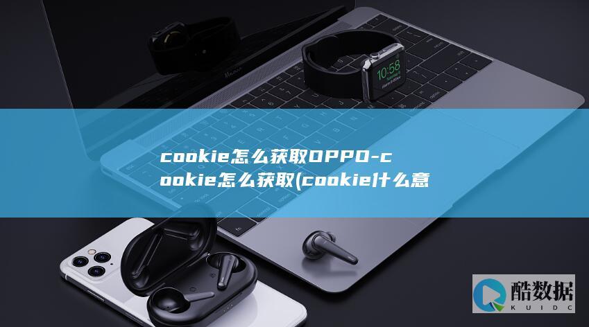 cookie怎么获取OPPO-cookie怎么获取 (cookie什么意思啊)