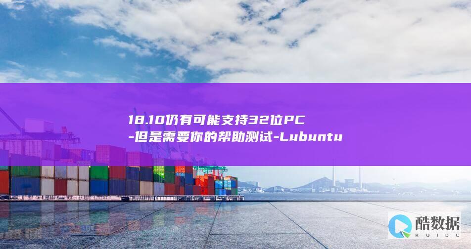 18.10仍有可能支持32位PC-但是需要你的帮助测试-Lubuntu