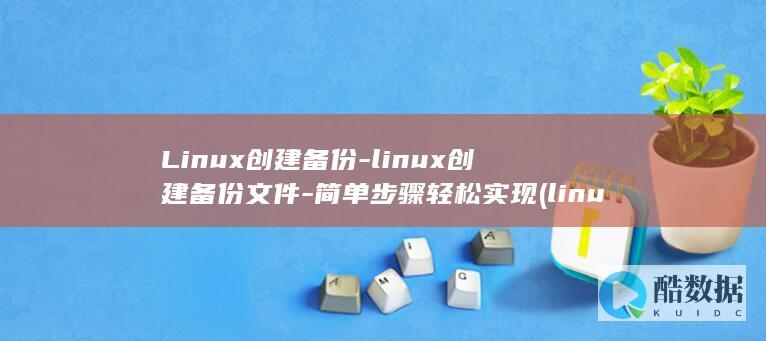 Linux创建备份-linux创建备份文件-简单步骤轻松实现 (linux创建SFTP服务器)