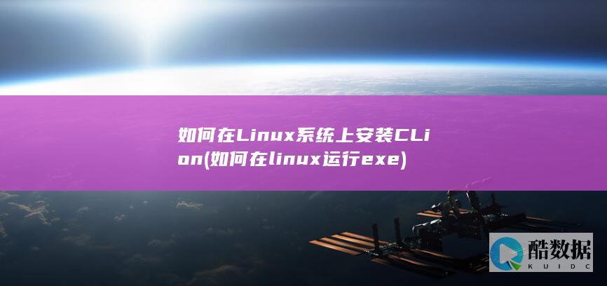 如何在Linux系统上安装CLion (如何在linux运行exe)