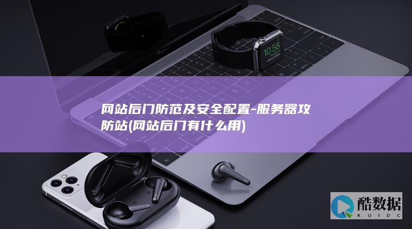 网站后门防范及安全配置-服务器攻防站 (网站后门有什么用)