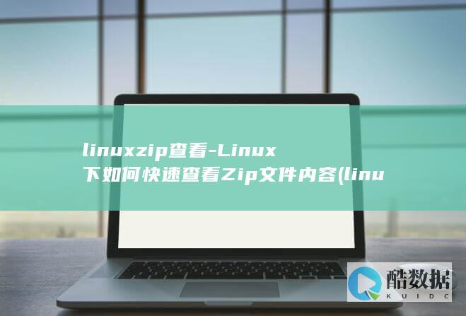 linuxzip查看-Linux下如何快速查看Zip文件内容 (linux怎么进root)