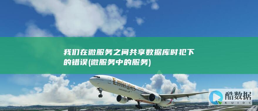 我们在微服务之间共享数据库时犯下的错误 (微服务中的服务)