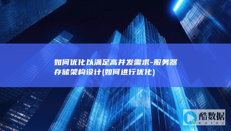 如何优化以满足高并发需求-服务器存储架构设计 (如何进行优化)