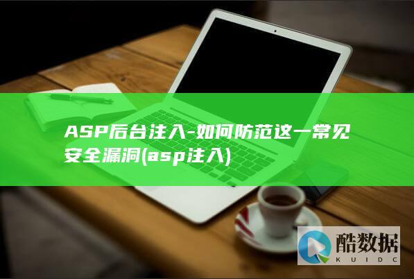 ASP后台注入-如何防范这一常见安全漏洞 (asp注入)