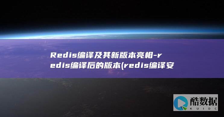 Redis编译及其新版本亮相-redis编译后的版本 (redis编译安装)