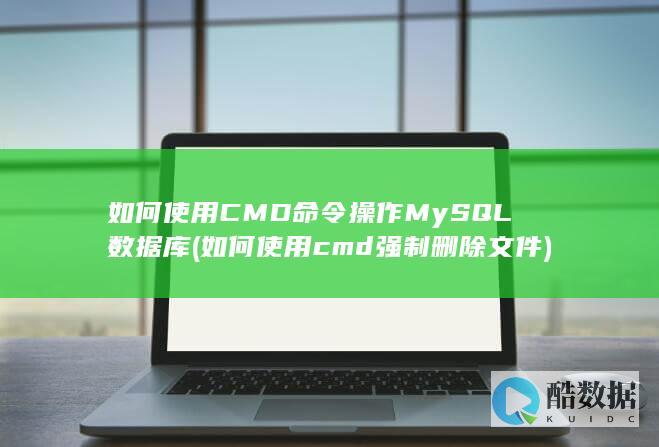 如何使用CMD命令操作MySQL数据库 (如何使用cmd强制删除文件)